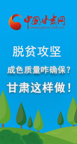 圖解|脫貧攻堅成色質(zhì)量咋確保？甘肅這樣做！
