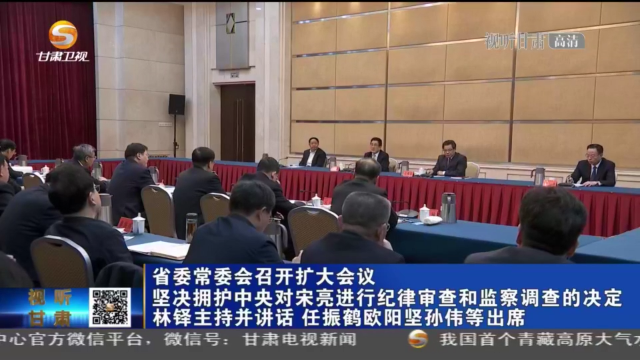 甘肅省委常委會召開擴大會議 堅決擁護中央對宋亮進行紀(jì)律審查和監(jiān)察調(diào)查的決定 林鐸主持并講話 任振鶴歐陽堅孫偉等出席