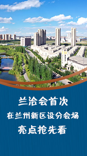 圖解|蘭洽會(huì)首次在蘭州新區(qū)設(shè)分會(huì)場(chǎng)，亮點(diǎn)搶先看！