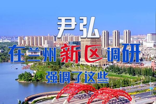 【甘快看·圖解】尹弘書記在蘭州新區(qū)調(diào)研時強調(diào)了這些！