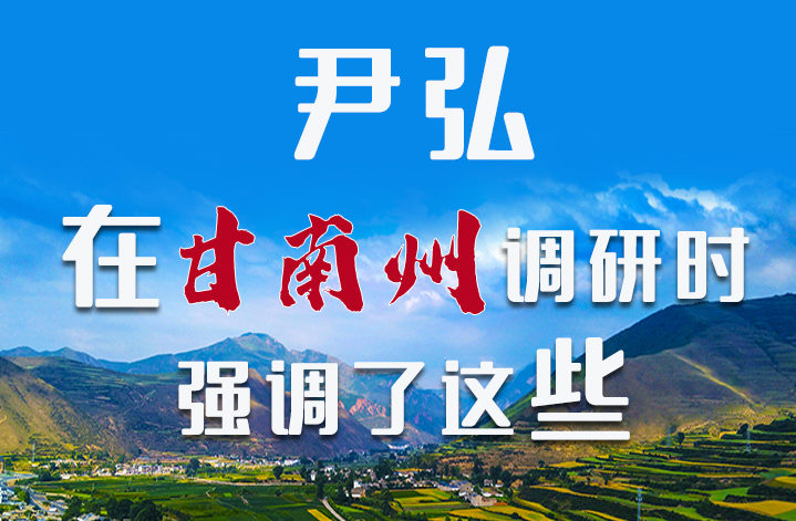 圖解|尹弘書(shū)記在甘南州調(diào)研時(shí)強(qiáng)調(diào)了這些！