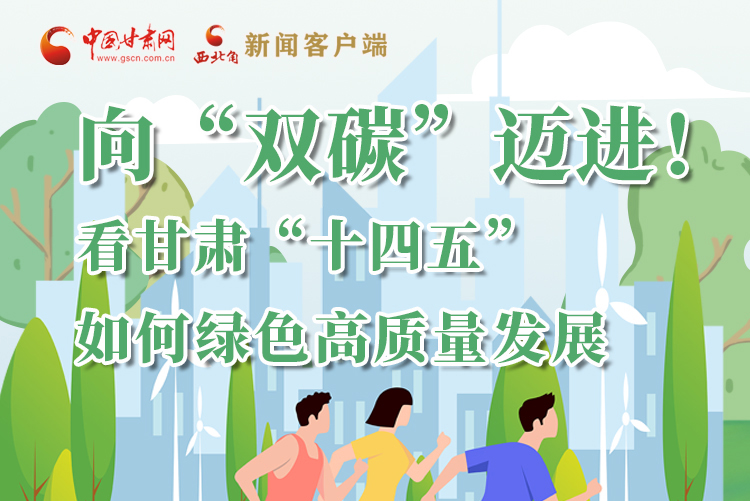 圖解丨向“雙碳”邁進！看甘肅“十四五”如何綠色高質(zhì)量發(fā)展