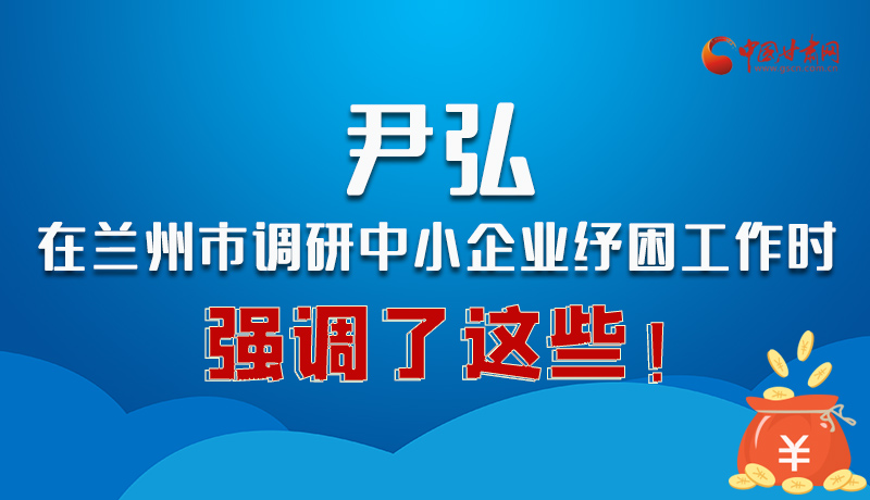 圖解|尹弘在蘭州市調(diào)研中小企業(yè)紓困工作時(shí)強(qiáng)調(diào)了這些！