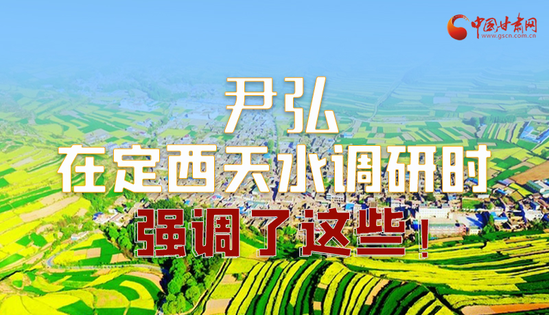 圖解|尹弘在定西天水調(diào)研時強調(diào)了這些！