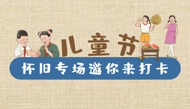 手繪長圖|兒童節(jié)，懷舊專場邀你來打卡！