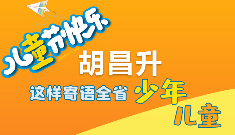 圖解|六一快樂！胡昌升這樣寄語全省少年兒童