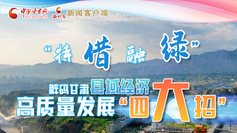 圖解|“特、借、融、綠”解碼甘肅縣域經(jīng)濟高質(zhì)量發(fā)展“四大招”