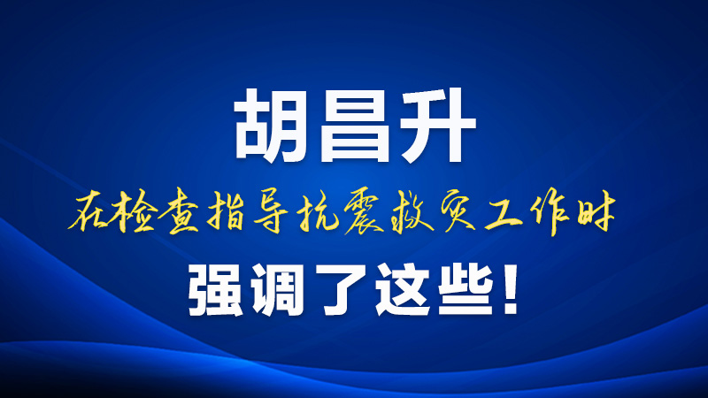 圖解|胡昌升在檢查指導(dǎo)抗震救災(zāi)工作時(shí)強(qiáng)調(diào)了這些！