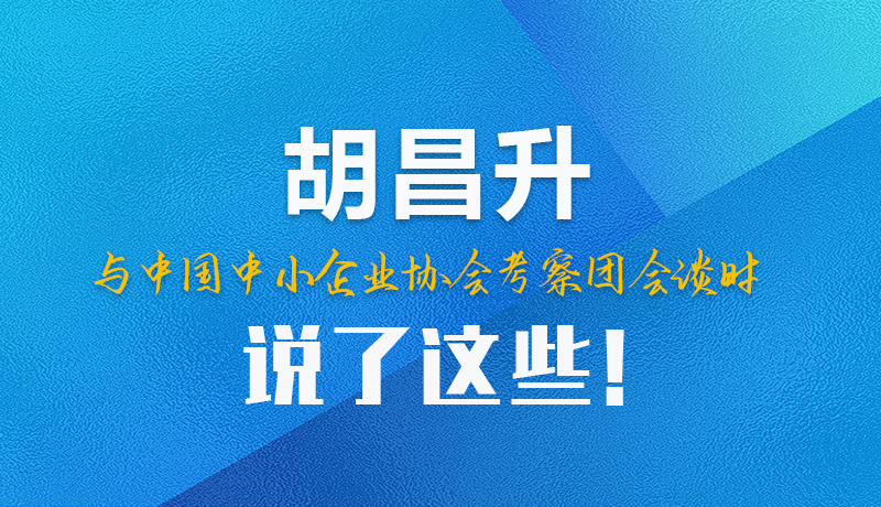 【甘快看】圖解|胡昌升與中國中小企業(yè)協(xié)會(huì)考察團(tuán)會(huì)談時(shí)說了這些！