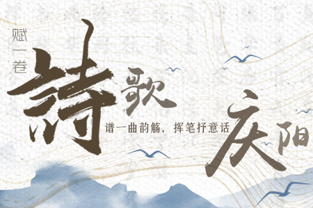 【萬千氣象看甘肅】長圖|賦一卷詩歌，譜一曲韻觴，揮筆抒意話慶陽