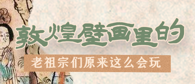 千年石窟 匠心傳承|看，敦煌壁畫(huà)里的“老祖宗們”原來(lái)這么會(huì)玩！