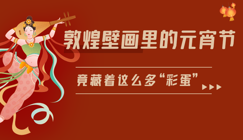長(zhǎng)圖|敦煌壁畫(huà)里的元宵節(jié)，竟藏著這么多“彩蛋”