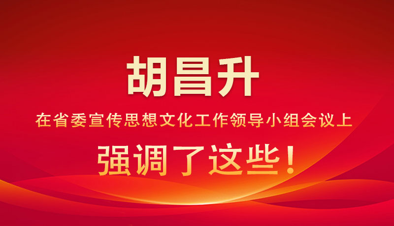 圖解|胡昌升在省委宣傳思想文化工作領(lǐng)導(dǎo)小組會議上強調(diào)了這些！