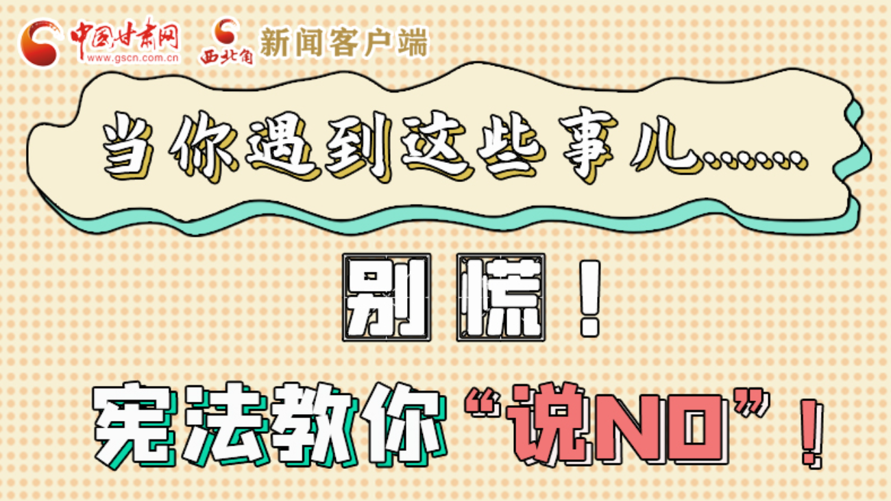 【甘快看】e法耀隴原|當(dāng)你遇到這些事兒……別慌！憲法教你“說NO”！ 