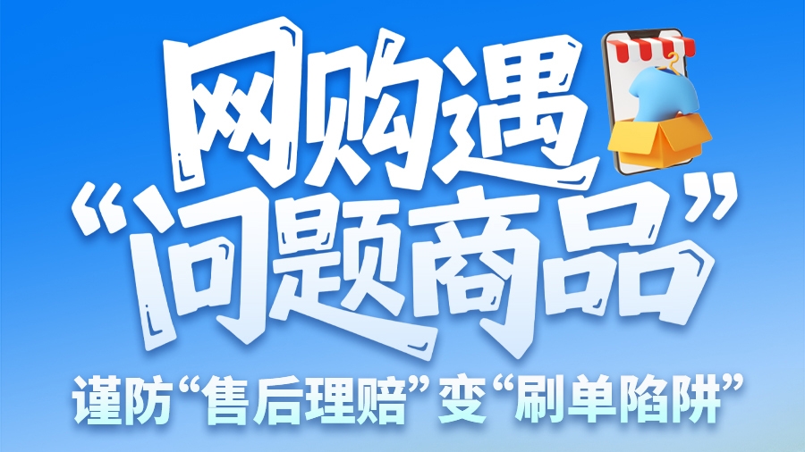 圖解|網(wǎng)購遇“問題商品”？ 謹防“售后理賠”變“刷單陷阱”