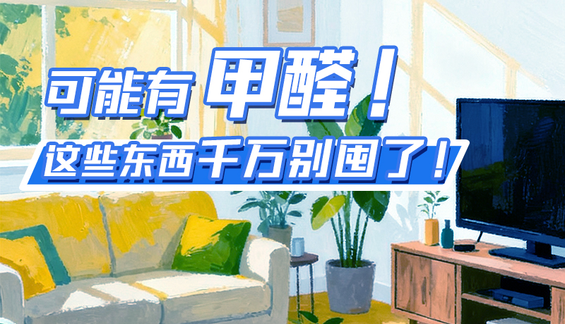 長(zhǎng)圖|可能有甲醛！這些東西千萬(wàn)別囤了！