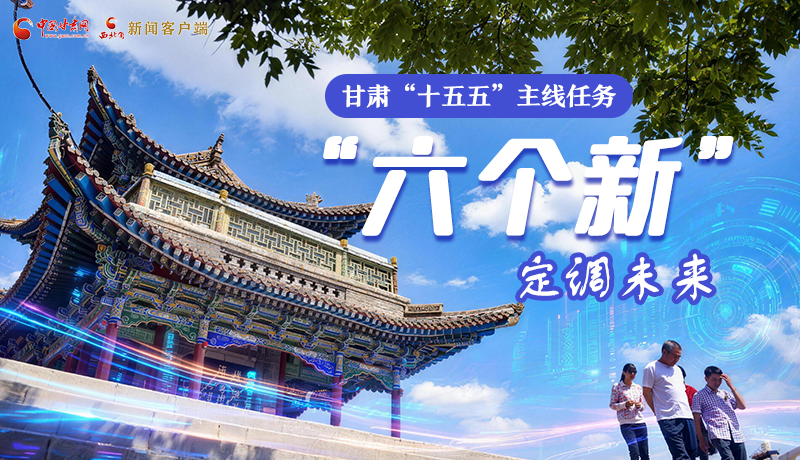 組圖get！甘肅“十五五”主線任務：“六個新”定調未來