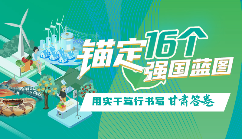 【理想中國 畫“隴”點睛】錨定16個“強國”藍(lán)圖 用實干篤行書寫甘肅答卷