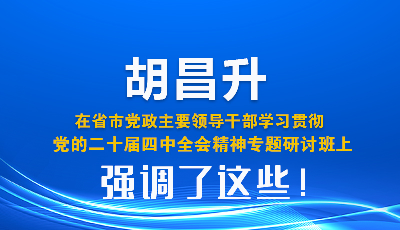 圖解| 胡昌升在省市黨政主要領導干部學習貫徹黨的二十屆四中全會精神專題研討班上強調了這些！