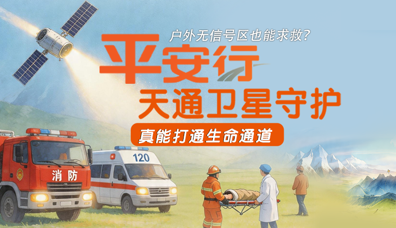 戶外無信號區(qū)也能求救？平安行·天通衛(wèi)星守護(hù)，真能打通生命通道