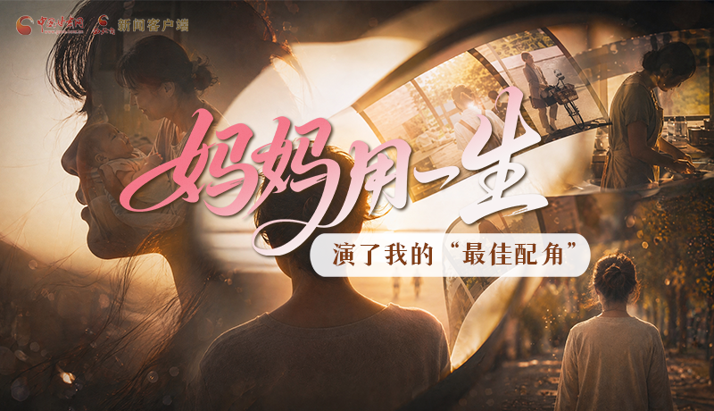 母親節(jié)特別策劃|媽媽用一生，演了我的“最佳配角”